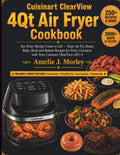 Cuisinart ClearView 4QT Air fryer Cookbook: See Every Recipe Come to Life — Easy Air Fry, Roast, Bake, Broil and Reheat Recipes for Every Occasion ... Air Fryer (THE CUISINART KITCHEN SERIES)