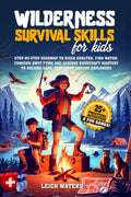 Wilderness Survival Skills for Kids: Step-by-Step Roadmap to Build Shelter, Find Water, Conquer Knot Tying and Achieve Bushcraft Mastery to Become Safe, Confident Nature Explorers