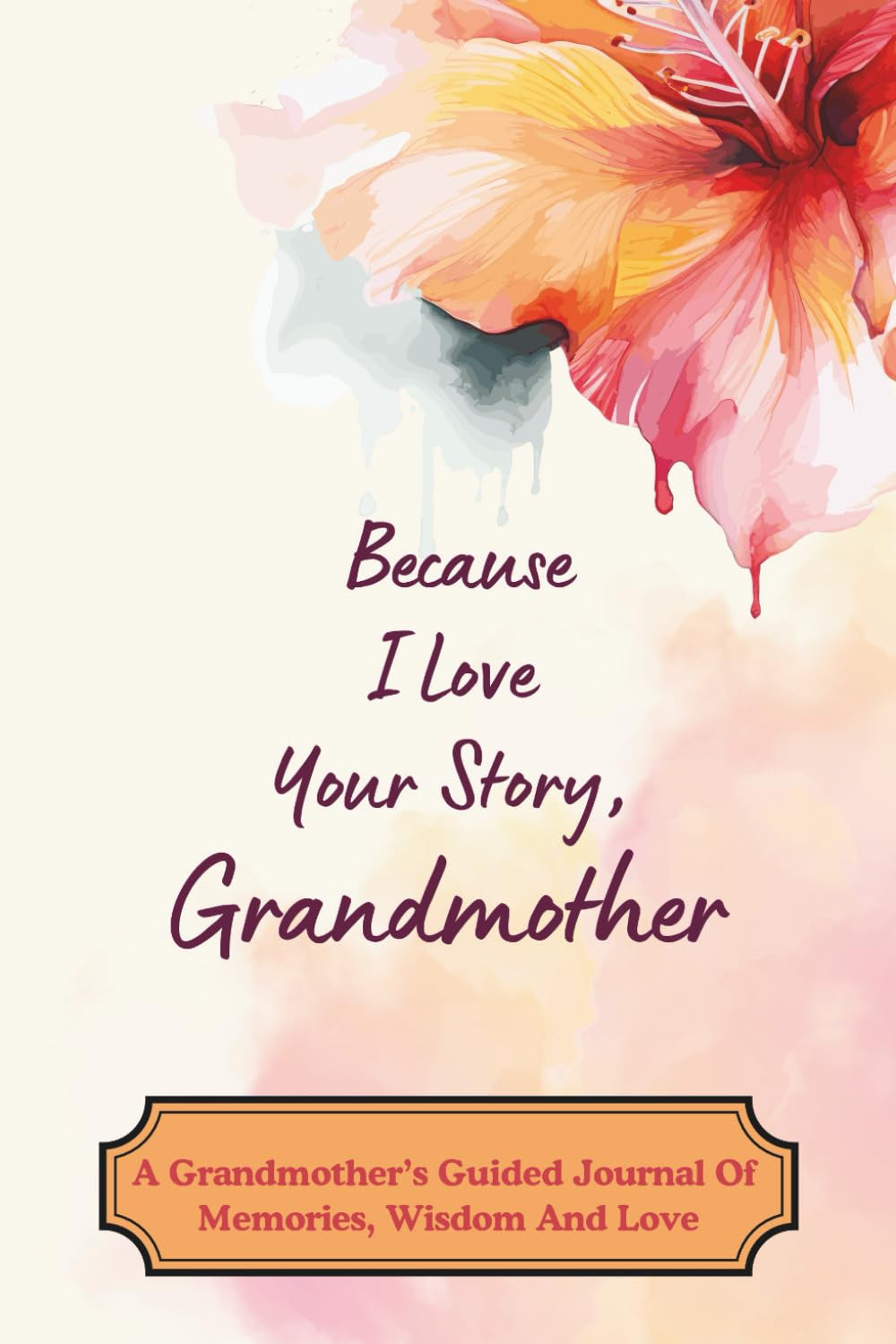 Because I Love Your Story, Grandmother: A Grandmother’s Guided Journal Of Memories, Wisdom And Love