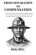 From Separation to Compensation: A Practical Guide to Navigating VA Disability Claims After Military Service