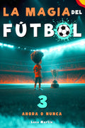 La Magia Del Fútbol 3 - Ahora o Nunca: Un Libro De Fútbol Para Niños De 10, 9, 8 y 7 Años, Sobre La Confianza En Sí Mismos, El Trabajo En Equipo (Spanish Edition)