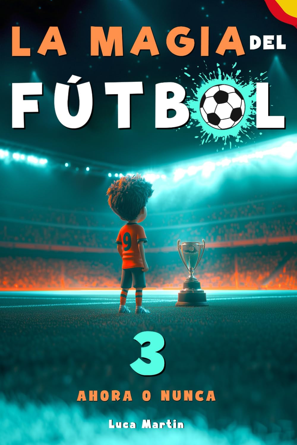 La Magia Del Fútbol 3 - Ahora o Nunca: Un Libro De Fútbol Para Niños De 10, 9, 8 y 7 Años, Sobre La Confianza En Sí Mismos, El Trabajo En Equipo (Spanish Edition)