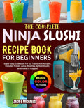 The Complete Ninja Slushi Recipe Book for Beginners: Super Easy Cookbook For Icy Treats And Recipes, Includes Frozen Juice, Slushies, Spiked-Slushi, Milkshakes & Frappés
