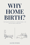 Why Home Birth?: How hospitals turned birth into a medical procedure — and what the evidence actually shows