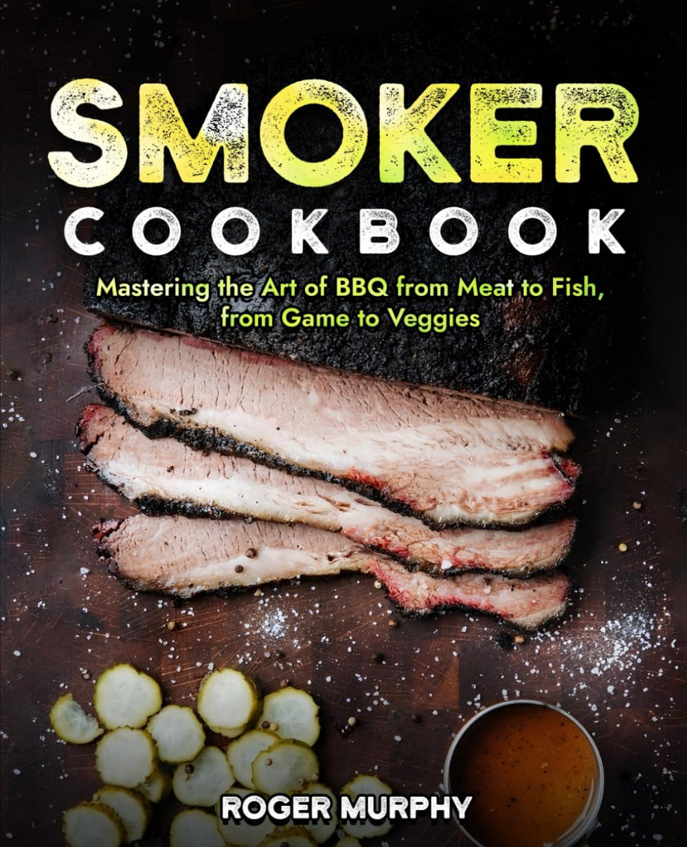 Smoker Cookbook: Mastering the Art of Smoking from Meat to Seafood, from Poultry to Wild Game