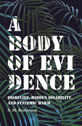 A Body of Evidence: Disbelief, Hidden Disability, and Systemic Harm