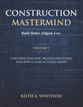 Construction Mastermind - Volume I Build Better. Litigate Less: Construction Risk, Process Discipline, and How Claims Actually Begin