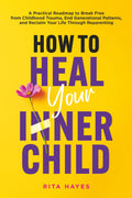 How to Heal Your Inner Child: A Practical Roadmap to Break Free from Childhood Trauma, End Generational Patterns, and Reclaim Your Life Through Reparenting (Healthy Relationships)