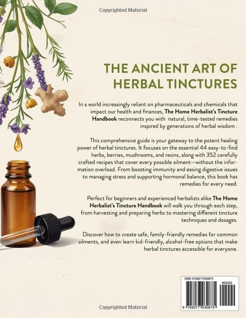 Home Herbalist’s Tincture Handbook: Step-by-step Guide from Harvesting to Dosage with Exact Ratios, Everyday Wellness Recipes & Potent Herb Synergies to Craft Natural Remedies You Can Trust