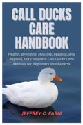 Call Ducks Care Handbook: Health, Breeding, Housing, Feeding, and Beyond, the Complete Call Ducks Care Manual for Beginners and Experts