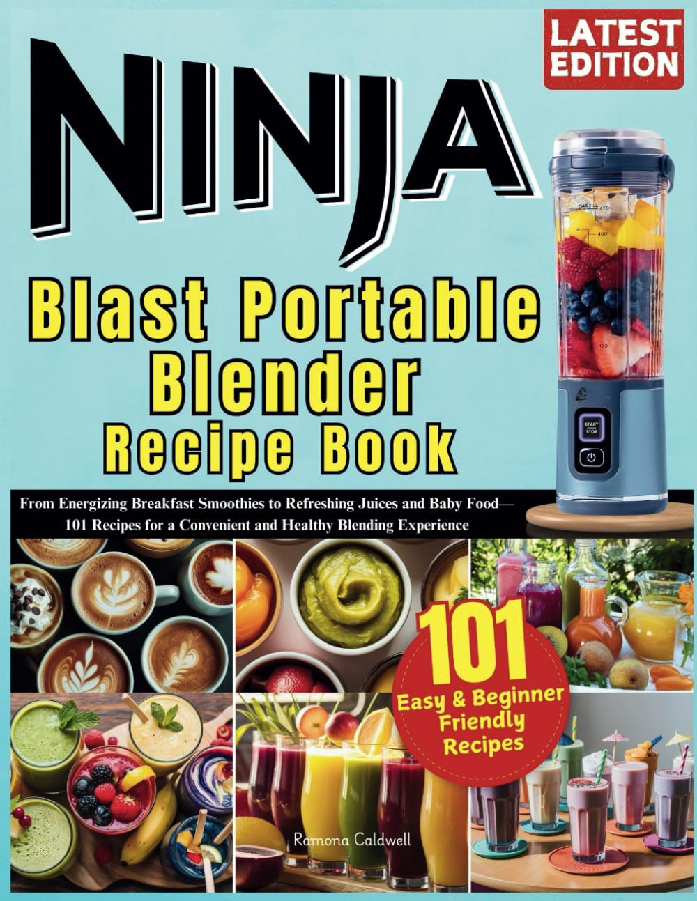 Ninja Blast Portable Blender Recipe Book: From Energizing Breakfast Smoothies to Refreshing Juices and Baby Food—101 Recipes for a Convenient and Healthy Blending Experience