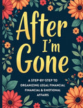 After I’m Gone Planner: A Step-by-Step Guide to Organizing Legal, Financial & Emotional Affairs — From DNR Forms to Social Media Access, So Your Family Knows Exactly What to Do