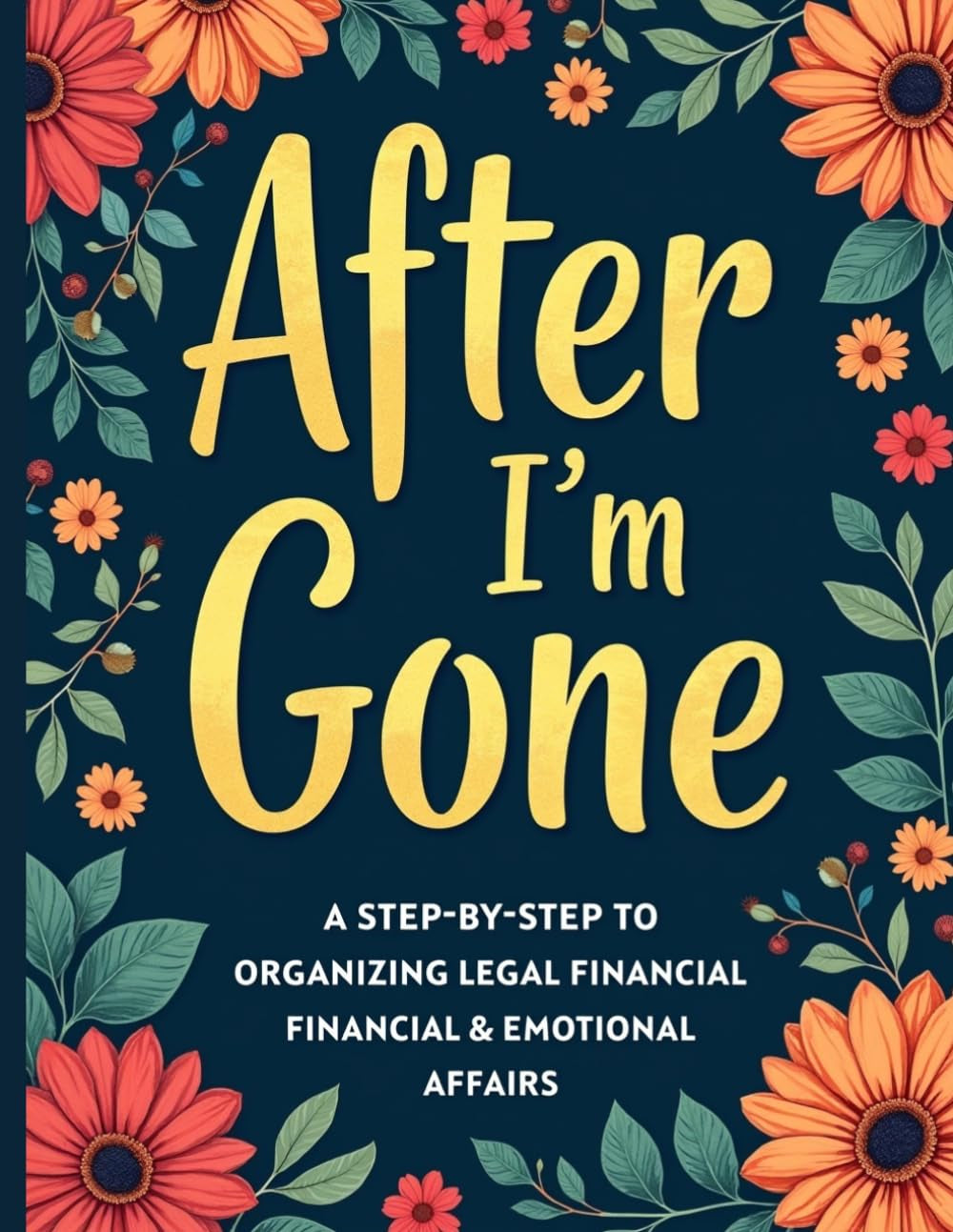 After I’m Gone Planner: A Step-by-Step Guide to Organizing Legal, Financial & Emotional Affairs — From DNR Forms to Social Media Access, So Your Family Knows Exactly What to Do