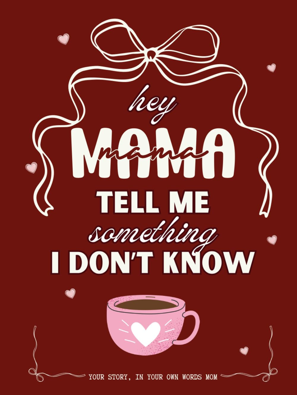 Hey Mama Tell Me something I Dont Know: The Story of Mom — Your Life, Your Voice, Your Words. A Guided Memory Gift Every Mom Deserves to Fill In (Please Tell Me Your Story Books)