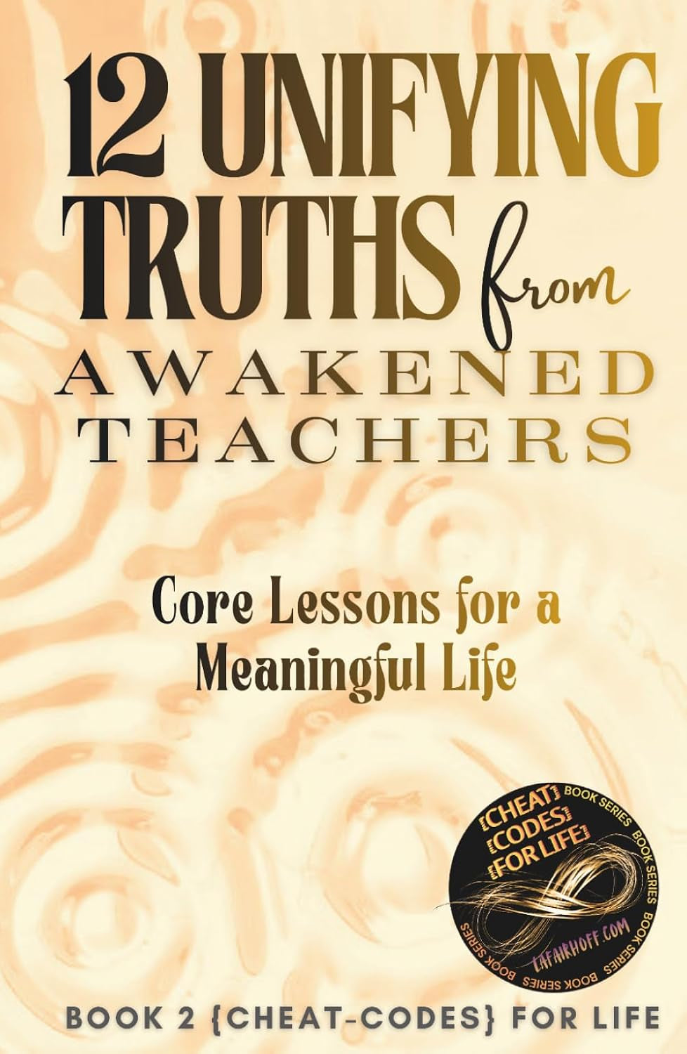 12 Unifying Truths from Awakened Teachers: Core Lessons for a Meaningful Life ({CHEAT-CODES} FOR LIFE)