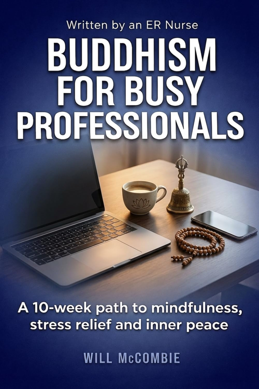 Buddhism for Busy Professionals: A 10-Week Path to Mindfulness, Stress Relief and Inner Peace (The Modern Path Series)