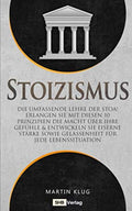Stoizismus: Die umfassende Lehre der Stoa! Erlangen Sie mit diesen 10 Prinzipien die Macht über Ihre Gefühle & entwickeln Sie eiserne Stärke sowie ... Lebenssituation inkl. BONUS (German Edition)
