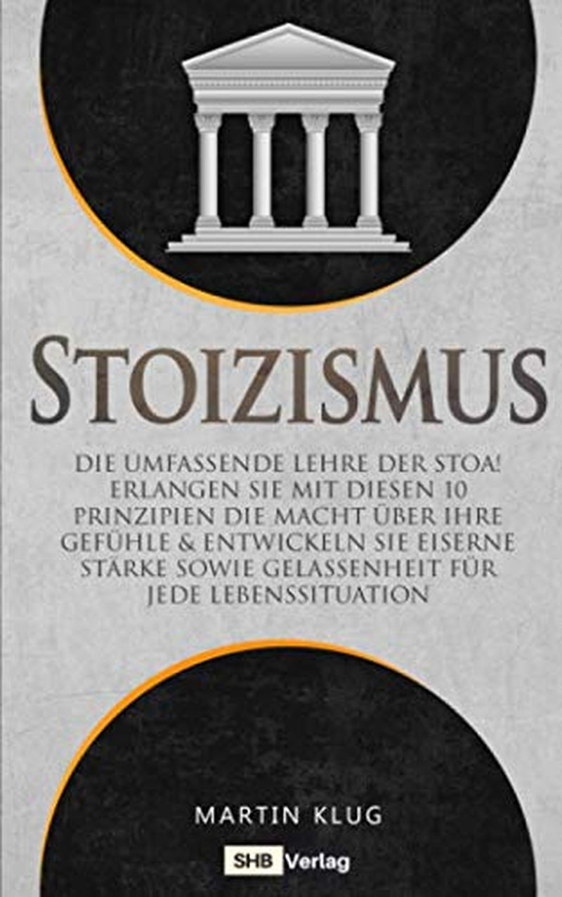 Stoizismus: Die umfassende Lehre der Stoa! Erlangen Sie mit diesen 10 Prinzipien die Macht über Ihre Gefühle & entwickeln Sie eiserne Stärke sowie ... Lebenssituation inkl. BONUS (German Edition)