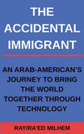 The Accidental Immigrant: An Arab-American's Journey to Bring the World Together Through Technology