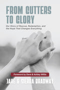 From Gutters to Glory: Our Story of Rescue, Redemption, and the Hope That Changes Everything