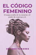 El Código Femenino: El mapa oculto de tu esencia y el poder de regresar a ti (Spanish Edition)