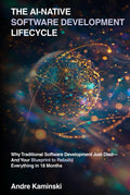 The AI-Native Software Development Lifecycle: Why Traditional Software Development Just Died - And Your Blueprint to Rebuild Everything in 18 months