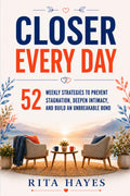 Closer Every Day: Communication Skills for Couples: 52 Weekly Strategies to Prevent Stagnation, Deepen Intimacy, and Build an Unbreakable Bond (Healthy Relationships Book 3)