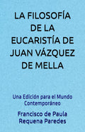 LA FILOSOFÍA DE LA EUCARISTÍA DE JUAN VÁZQUEZ DE MELLA: Una Edición para el Mundo Contemporáneo (Spanish Edition)