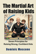 The Martial Art of Raising Kids: Seven Principles for Raising Strong, Confident Kids