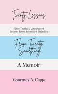 Twenty Lessons From Twenty-Something: Hard Truths and Unexpected Lessons from Secondary Infertility