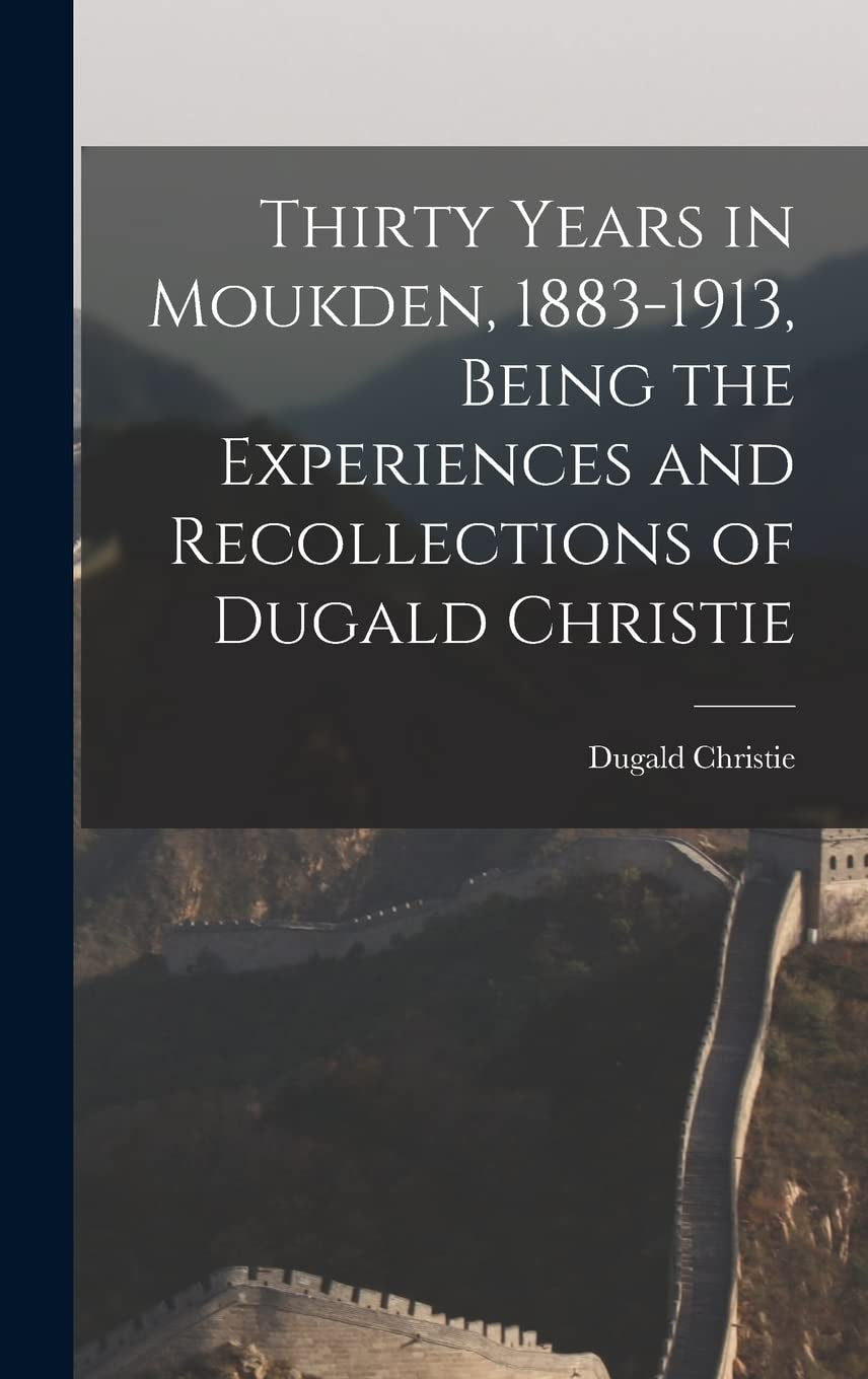 Thirty Years in Moukden, 1883-1913, Being the Experiences and Recollections of Dugald Christie