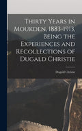 Thirty Years in Moukden, 1883-1913, Being the Experiences and Recollections of Dugald Christie