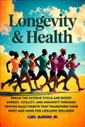 LONGEVITY AND HEALTH: BREAK THE FATIGUE CYCLE AND BOOST ENERGY, VITALITY, AND IMMUNITY THROUGH PROVEN DAILY HABITS THAT TRANSFORM YOUR BODY AND MIND FOR LIFELONG WELLNESS