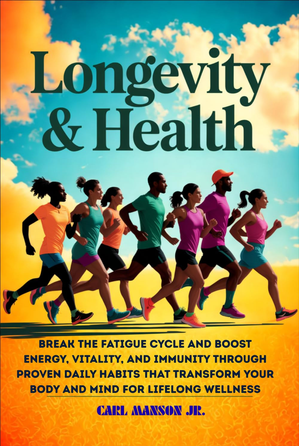 LONGEVITY AND HEALTH: BREAK THE FATIGUE CYCLE AND BOOST ENERGY, VITALITY, AND IMMUNITY THROUGH PROVEN DAILY HABITS THAT TRANSFORM YOUR BODY AND MIND FOR LIFELONG WELLNESS