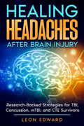 Healing Headaches After Brain Injury: Research-Backed Strategies for TBI, Concussion, and CTE Survivors (Brain Health, Understanding Brain Injury, ... Rehabilitation, Home Care & Aging Well)