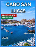 Cabo San Lucas Travel Guide 2026: Top Attractions, Outdoor Adventures, Hiking Trails, Beaches, Where To Stay, Food & Drink, Things To Do,Itineraries ... ,Culture & Local Life. (EXPLORE THE GLOBE)