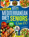 The Effortless Mediterranean Diet Cookbook for Seniors Over 60: Tasty and Easy 20-Minute Recipes, Scientifically Proven to Support Heart Health, Weight Management, and a Life Full of Energy