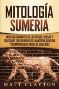 Mitología sumeria: Mitos fascinantes de los dioses, diosas y criaturas legendarias de la antigua Sumeria y su importancia para los sumerios (Spanish Edition)