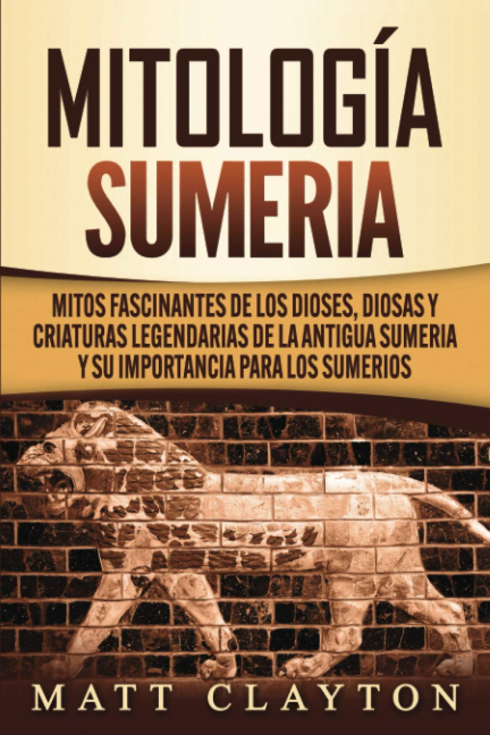 Mitología sumeria: Mitos fascinantes de los dioses, diosas y criaturas legendarias de la antigua Sumeria y su importancia para los sumerios (Spanish Edition)