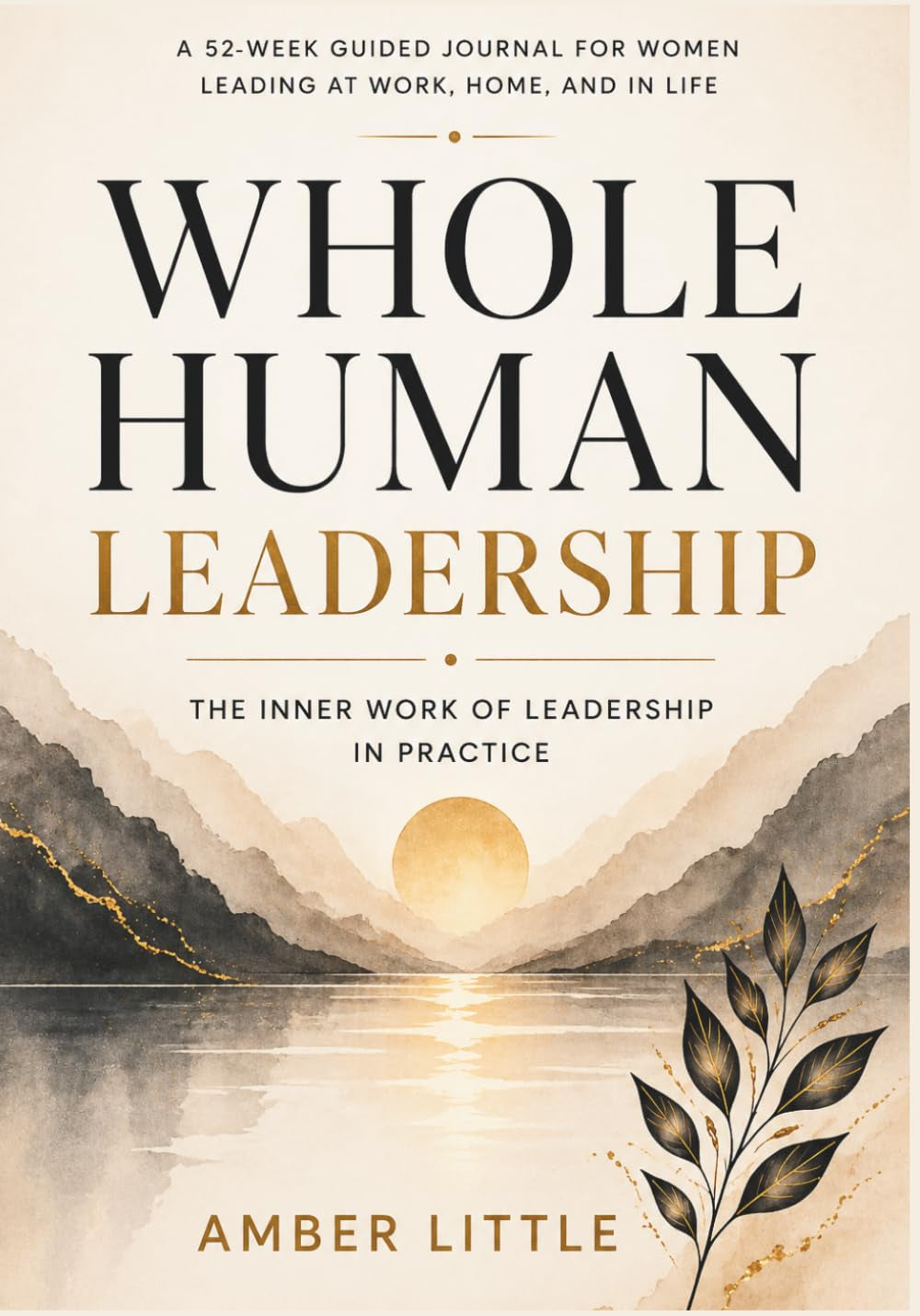 Whole Human Leadership: The Inner Work of Leadership in Practice: A 52 Week Guided Journal for Women Leading at Work, Home, and Life