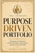 PURPOSE DRIVEN PORTFOLIO — Tome 1: Foundations: The Operator’s Foundation for Cash Flow, Deal Math, Lender Readiness, and Purpose-Driven Ownership