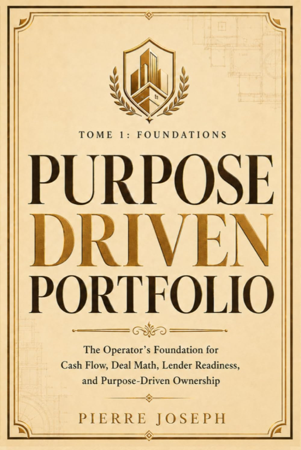 PURPOSE DRIVEN PORTFOLIO — Tome 1: Foundations: The Operator’s Foundation for Cash Flow, Deal Math, Lender Readiness, and Purpose-Driven Ownership