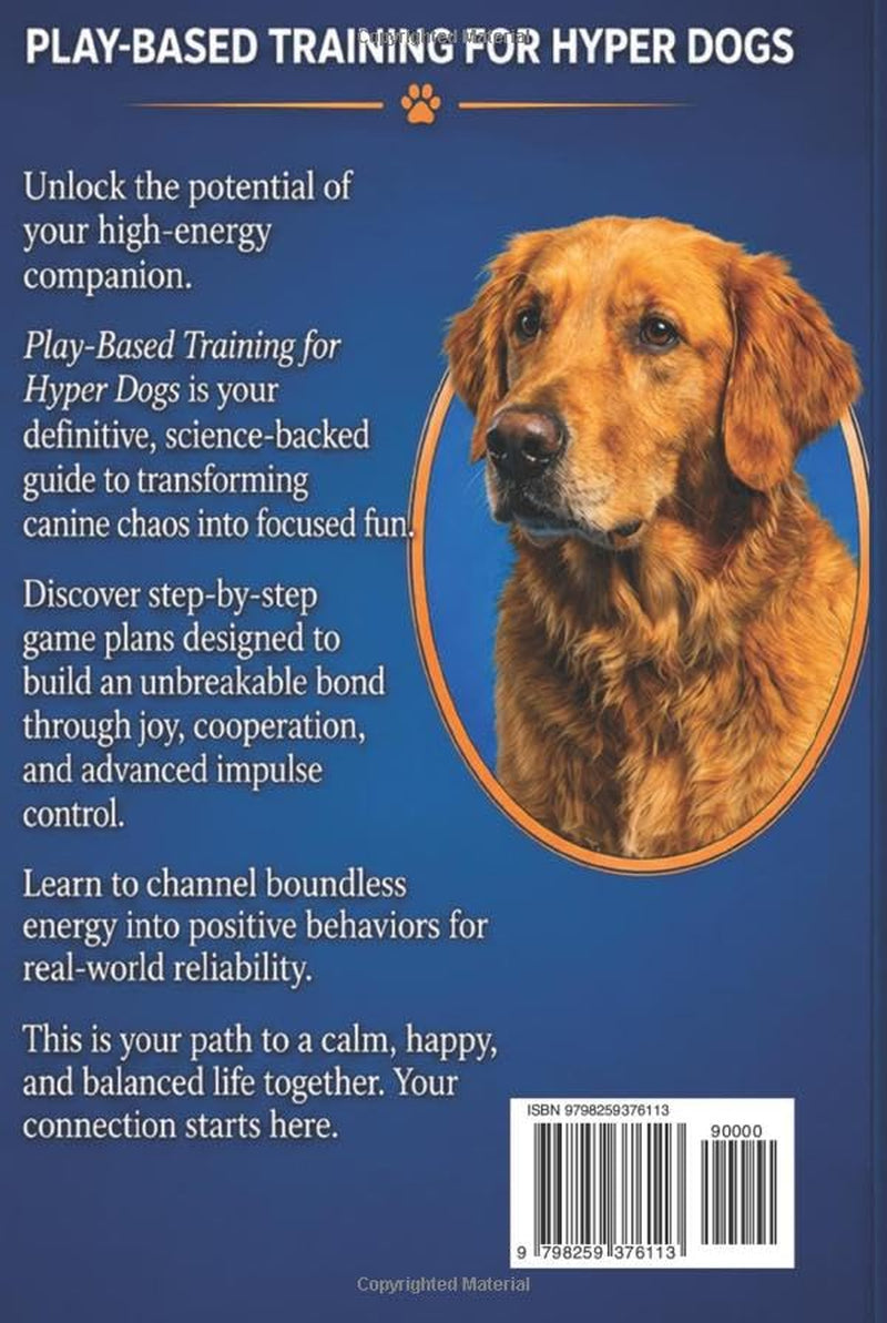 Play-Based Training for Hyper Dogs: Turn High Energy into Focused Obedience with Engaging Games. A Guide to Structured Play, Impulse Control & Enrichment for Hyperactive Dogs