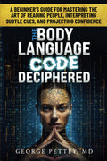The Body Language Code Deciphered: A Beginner's Guide for Mastering the Art of Reading People, Interpreting Subtle Cues, and Projecting Confidence