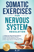 Somatic Exercises for Nervous System Regulation: A Step-by-Step 30-Day Guide to Calm Anxiety, Release Stress, Ease Trauma Responses, and Reset Your Vagus Nerve in 10 Minutes a Day
