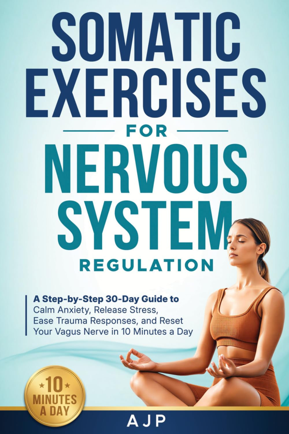 Somatic Exercises for Nervous System Regulation: A Step-by-Step 30-Day Guide to Calm Anxiety, Release Stress, Ease Trauma Responses, and Reset Your Vagus Nerve in 10 Minutes a Day