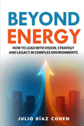 Beyond Energy: How to Lead with Vision, Strategy, and Legacy in Complex Environments