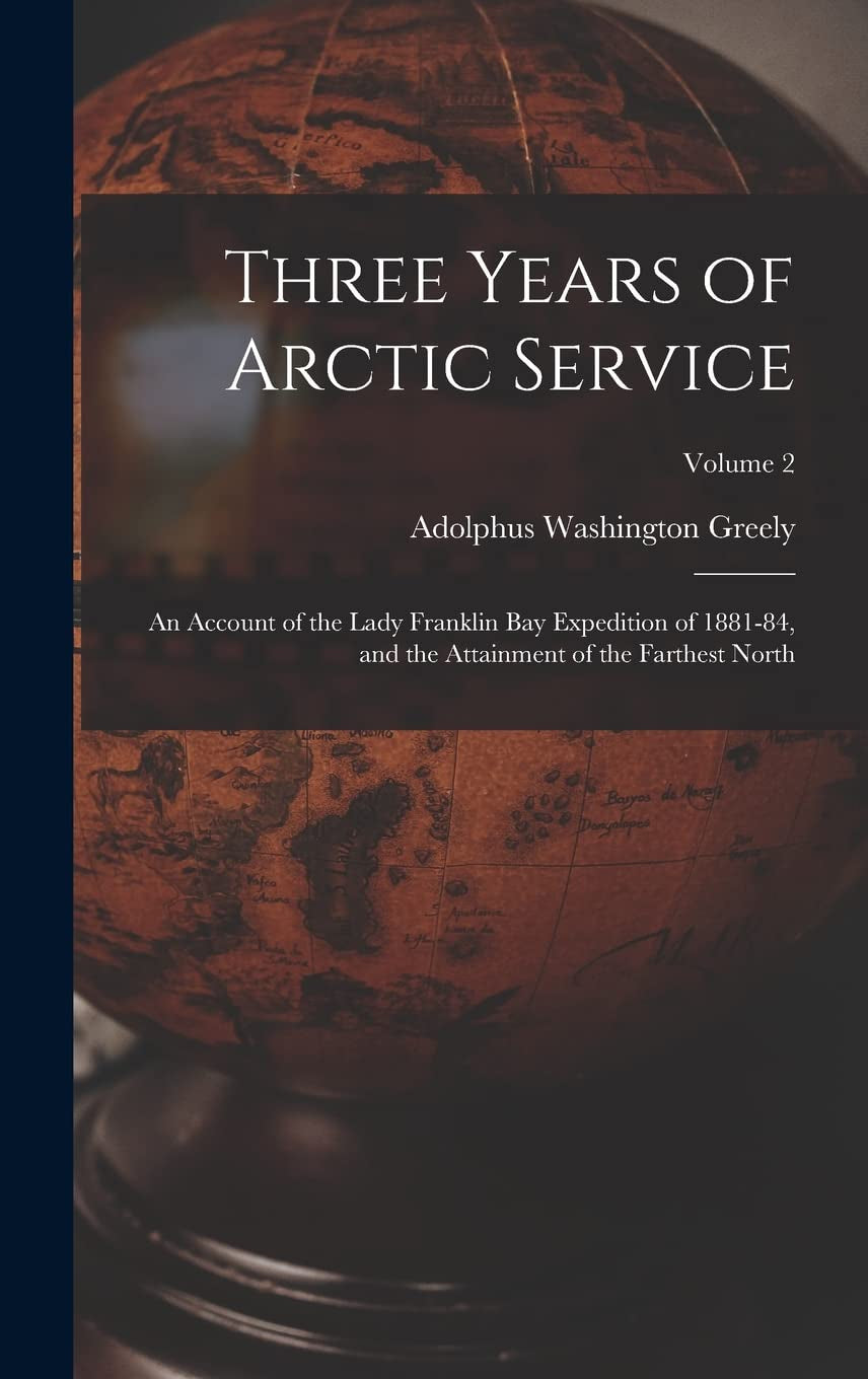 Three Years of Arctic Service: An Account of the Lady Franklin Bay Expedition of 1881-84, and the Attainment of the Farthest North; Volume 2