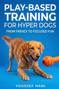 Play-Based Training for Hyper Dogs: Turn High Energy into Focused Obedience with Engaging Games. A Guide to Structured Play, Impulse Control & Enrichment for Hyperactive Dogs