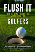 Flush it: The Mental Toughness Workbook for Golfers: A Mental Game System to Stop Overthinking, Let Go of Bad Shots Faster, & Shoot More Consistent Scores [Sports Psychology Golf Gifts]